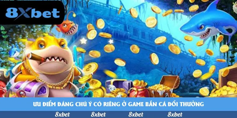Ưu điểm đáng chú ý có riêng ở game bắn cá đổi thưởng